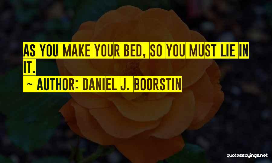 Daniel J. Boorstin Quotes: As You Make Your Bed, So You Must Lie In It.