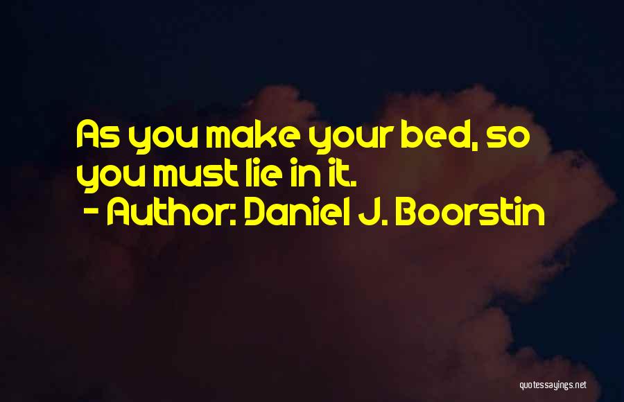 Daniel J. Boorstin Quotes: As You Make Your Bed, So You Must Lie In It.