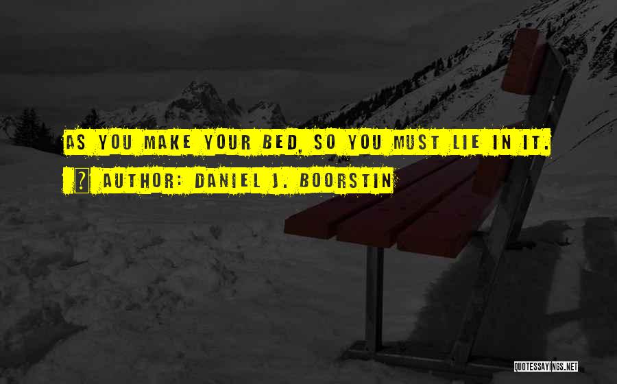 Daniel J. Boorstin Quotes: As You Make Your Bed, So You Must Lie In It.