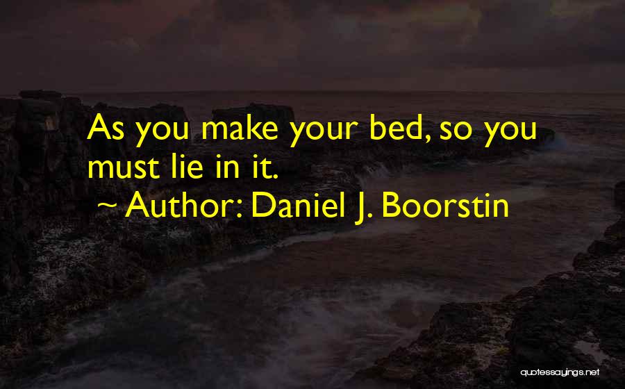 Daniel J. Boorstin Quotes: As You Make Your Bed, So You Must Lie In It.