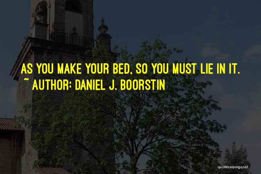 Daniel J. Boorstin Quotes: As You Make Your Bed, So You Must Lie In It.