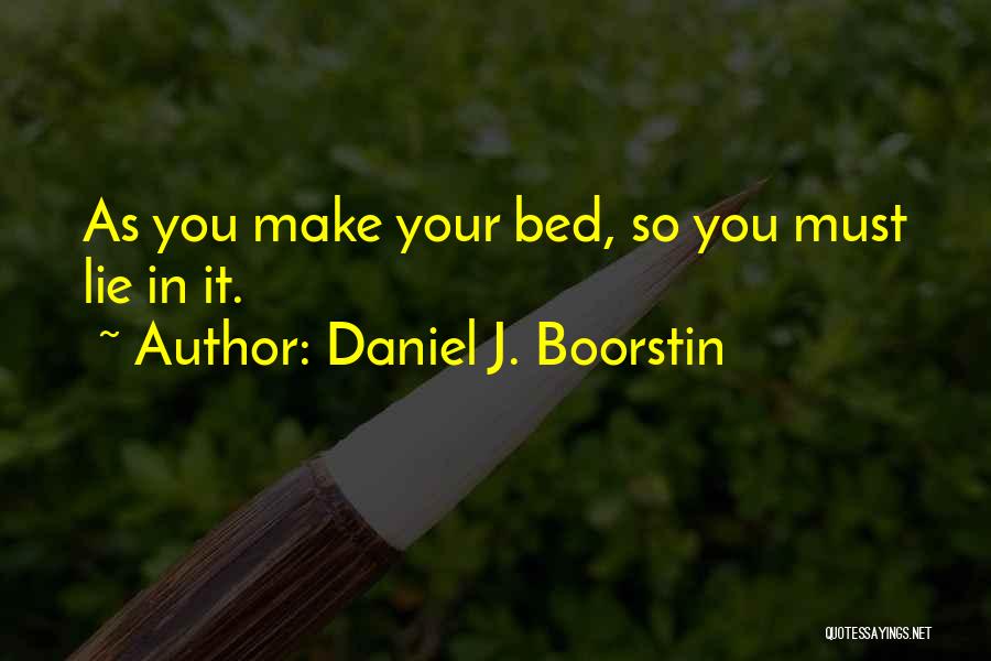 Daniel J. Boorstin Quotes: As You Make Your Bed, So You Must Lie In It.