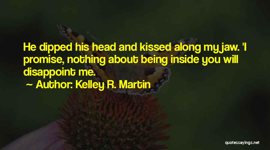 Kelley R. Martin Quotes: He Dipped His Head And Kissed Along My Jaw. 'i Promise, Nothing About Being Inside You Will Disappoint Me.