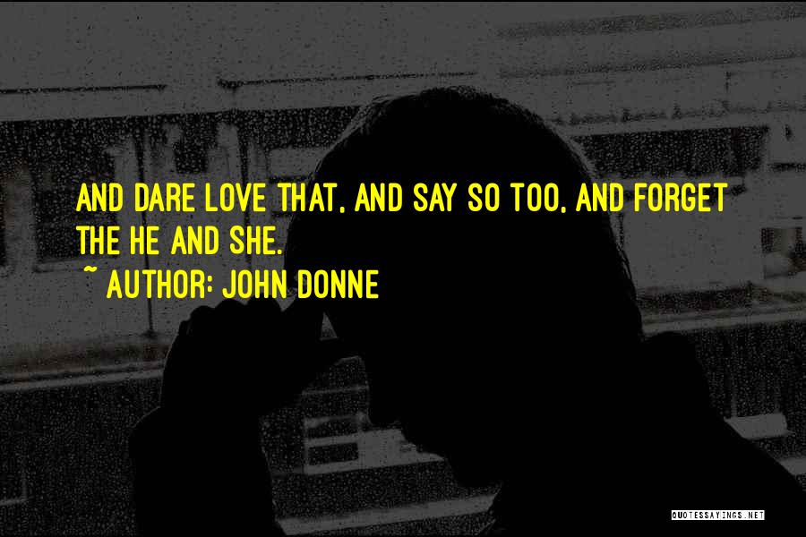 John Donne Quotes: And Dare Love That, And Say So Too, And Forget The He And She.