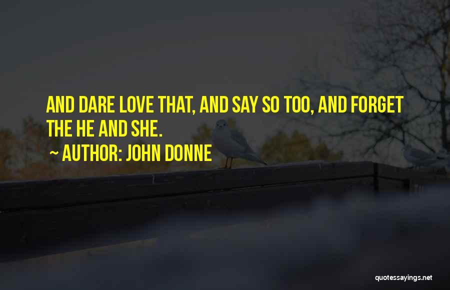 John Donne Quotes: And Dare Love That, And Say So Too, And Forget The He And She.