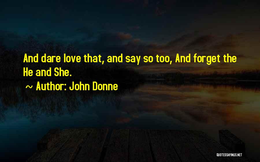 John Donne Quotes: And Dare Love That, And Say So Too, And Forget The He And She.