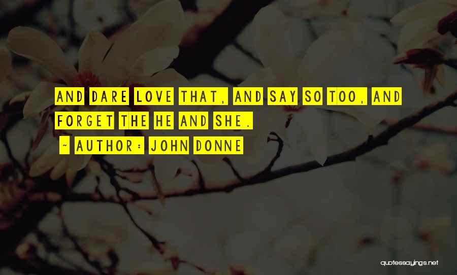 John Donne Quotes: And Dare Love That, And Say So Too, And Forget The He And She.