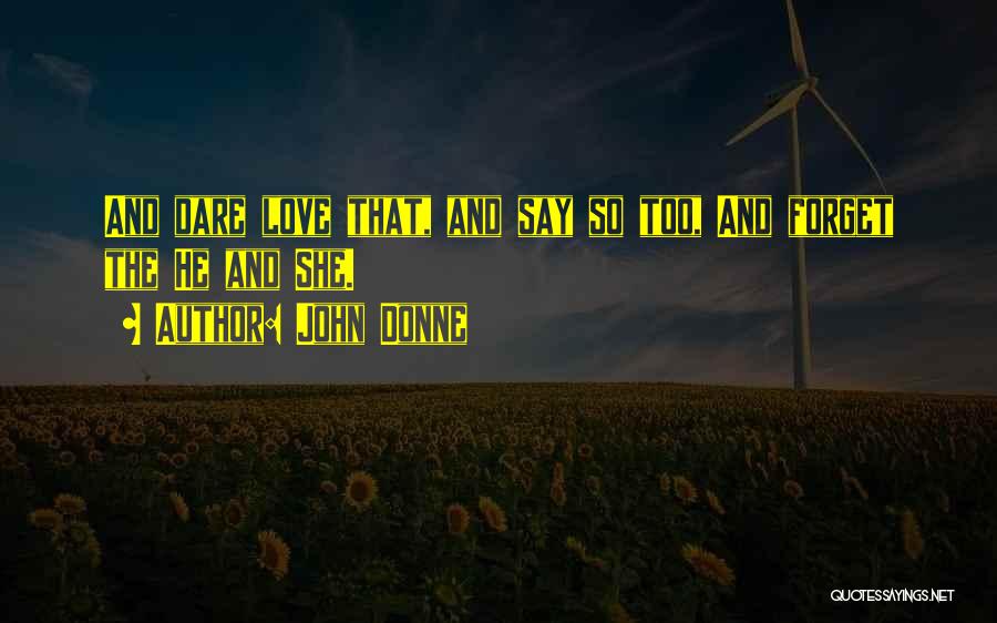 John Donne Quotes: And Dare Love That, And Say So Too, And Forget The He And She.
