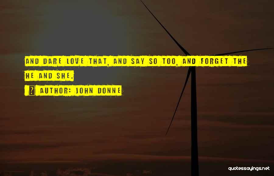 John Donne Quotes: And Dare Love That, And Say So Too, And Forget The He And She.