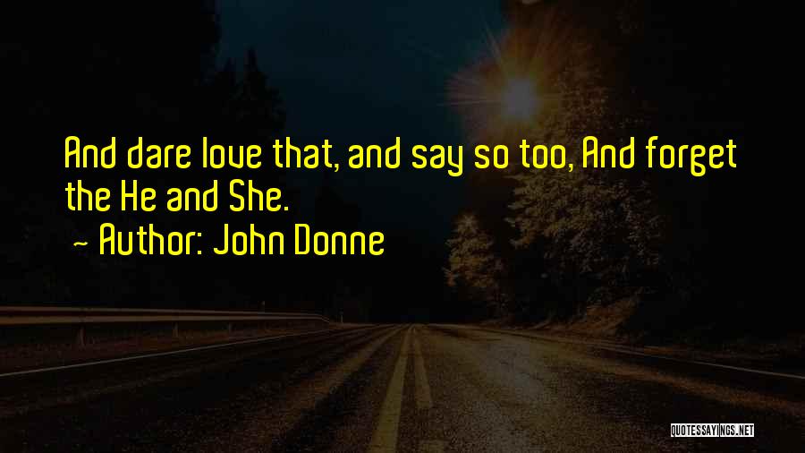 John Donne Quotes: And Dare Love That, And Say So Too, And Forget The He And She.