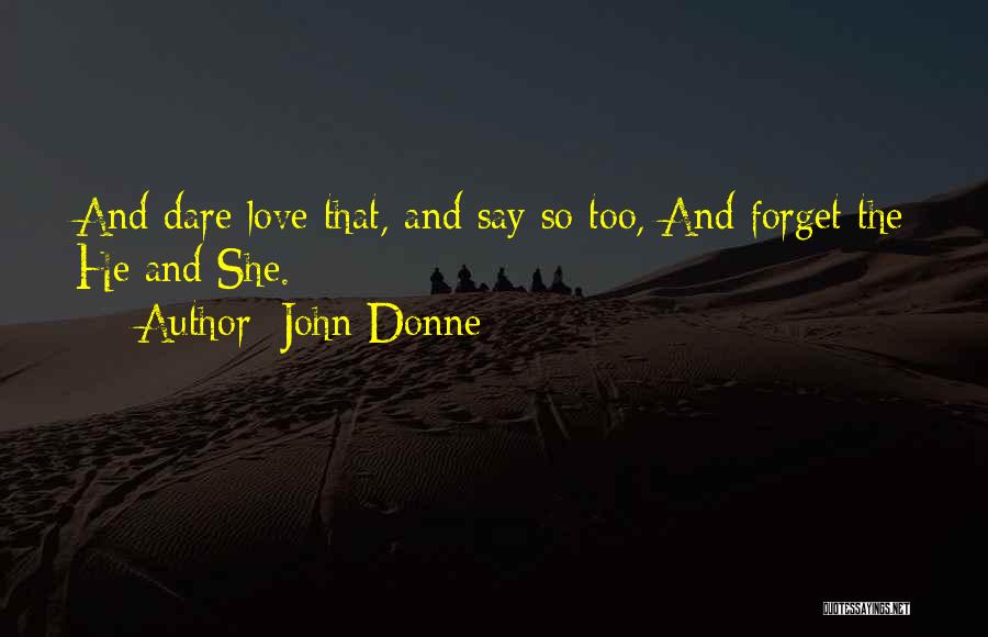 John Donne Quotes: And Dare Love That, And Say So Too, And Forget The He And She.