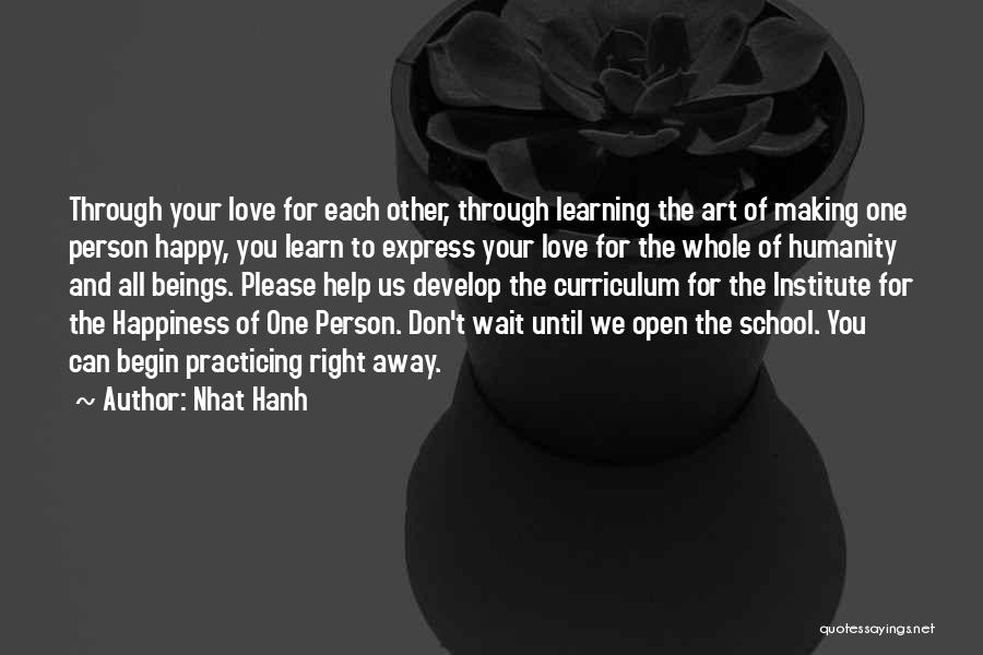 Nhat Hanh Quotes: Through Your Love For Each Other, Through Learning The Art Of Making One Person Happy, You Learn To Express Your