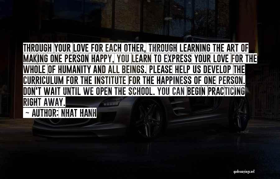 Nhat Hanh Quotes: Through Your Love For Each Other, Through Learning The Art Of Making One Person Happy, You Learn To Express Your