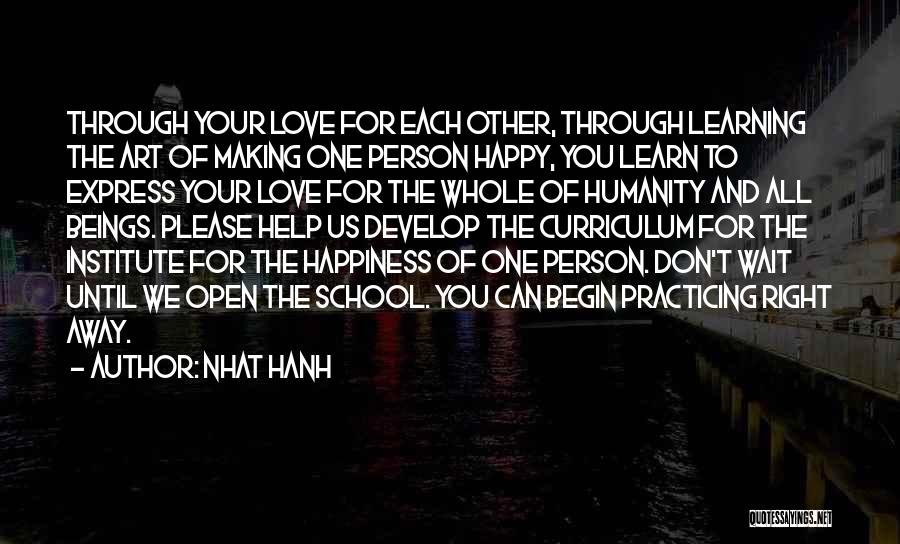 Nhat Hanh Quotes: Through Your Love For Each Other, Through Learning The Art Of Making One Person Happy, You Learn To Express Your