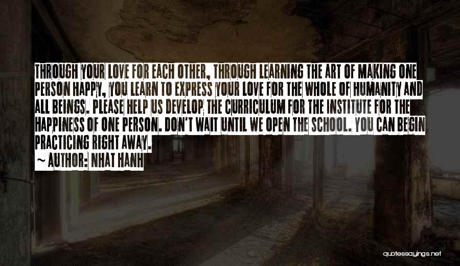 Nhat Hanh Quotes: Through Your Love For Each Other, Through Learning The Art Of Making One Person Happy, You Learn To Express Your