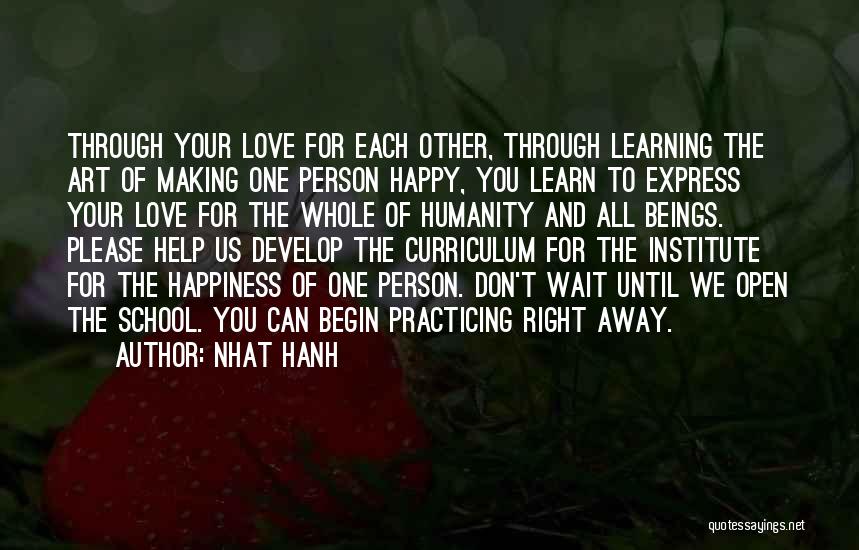 Nhat Hanh Quotes: Through Your Love For Each Other, Through Learning The Art Of Making One Person Happy, You Learn To Express Your