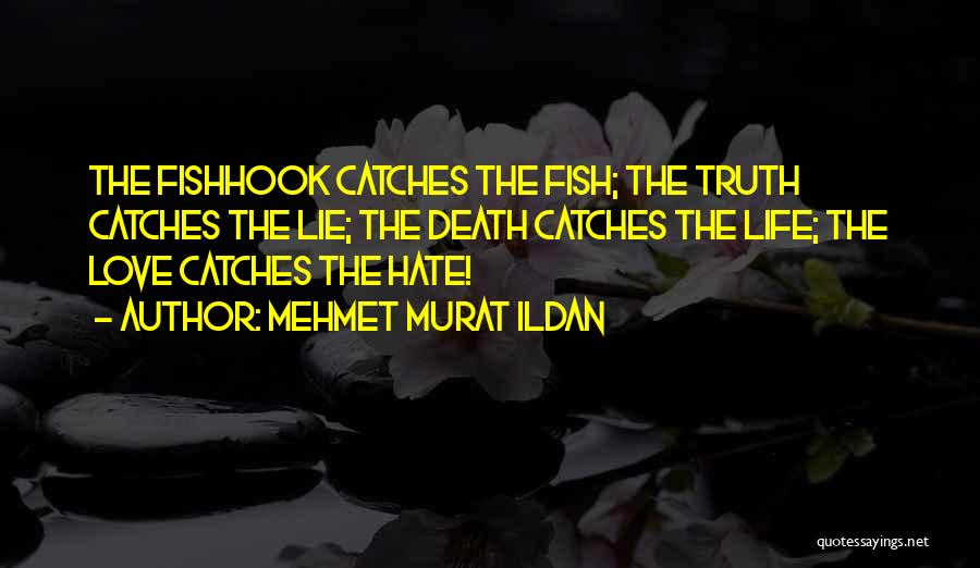 Mehmet Murat Ildan Quotes: The Fishhook Catches The Fish; The Truth Catches The Lie; The Death Catches The Life; The Love Catches The Hate!