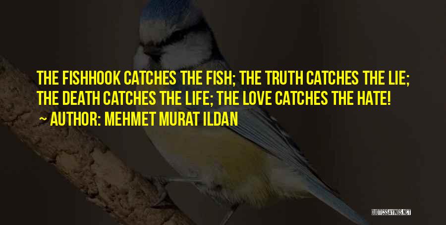 Mehmet Murat Ildan Quotes: The Fishhook Catches The Fish; The Truth Catches The Lie; The Death Catches The Life; The Love Catches The Hate!