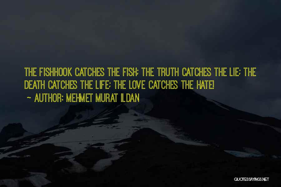 Mehmet Murat Ildan Quotes: The Fishhook Catches The Fish; The Truth Catches The Lie; The Death Catches The Life; The Love Catches The Hate!