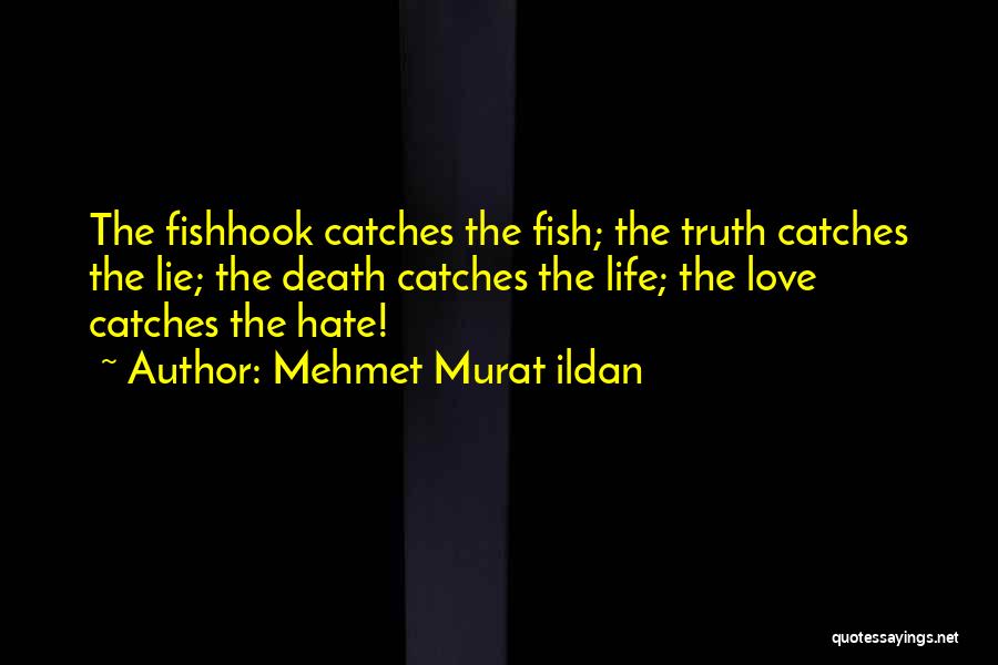 Mehmet Murat Ildan Quotes: The Fishhook Catches The Fish; The Truth Catches The Lie; The Death Catches The Life; The Love Catches The Hate!
