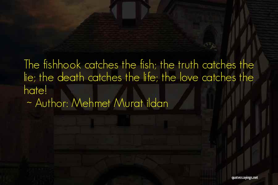 Mehmet Murat Ildan Quotes: The Fishhook Catches The Fish; The Truth Catches The Lie; The Death Catches The Life; The Love Catches The Hate!