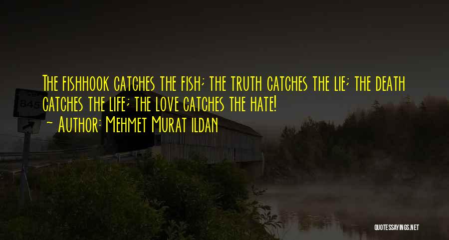 Mehmet Murat Ildan Quotes: The Fishhook Catches The Fish; The Truth Catches The Lie; The Death Catches The Life; The Love Catches The Hate!