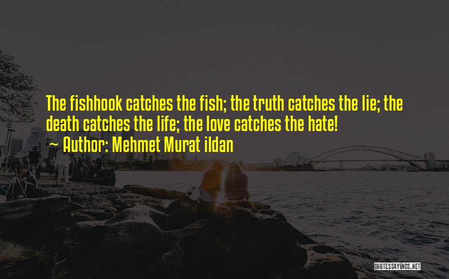 Mehmet Murat Ildan Quotes: The Fishhook Catches The Fish; The Truth Catches The Lie; The Death Catches The Life; The Love Catches The Hate!