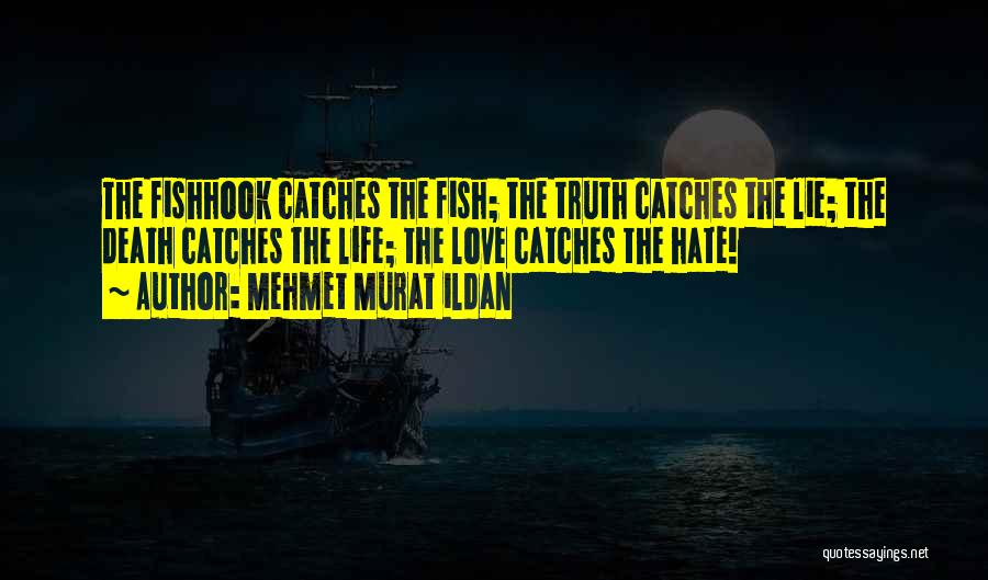 Mehmet Murat Ildan Quotes: The Fishhook Catches The Fish; The Truth Catches The Lie; The Death Catches The Life; The Love Catches The Hate!