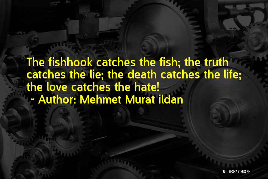 Mehmet Murat Ildan Quotes: The Fishhook Catches The Fish; The Truth Catches The Lie; The Death Catches The Life; The Love Catches The Hate!