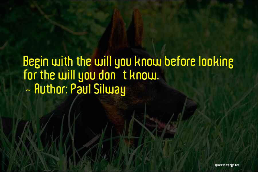 Paul Silway Quotes: Begin With The Will You Know Before Looking For The Will You Don't Know.