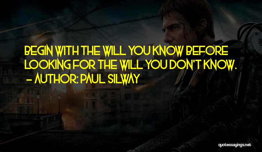 Paul Silway Quotes: Begin With The Will You Know Before Looking For The Will You Don't Know.