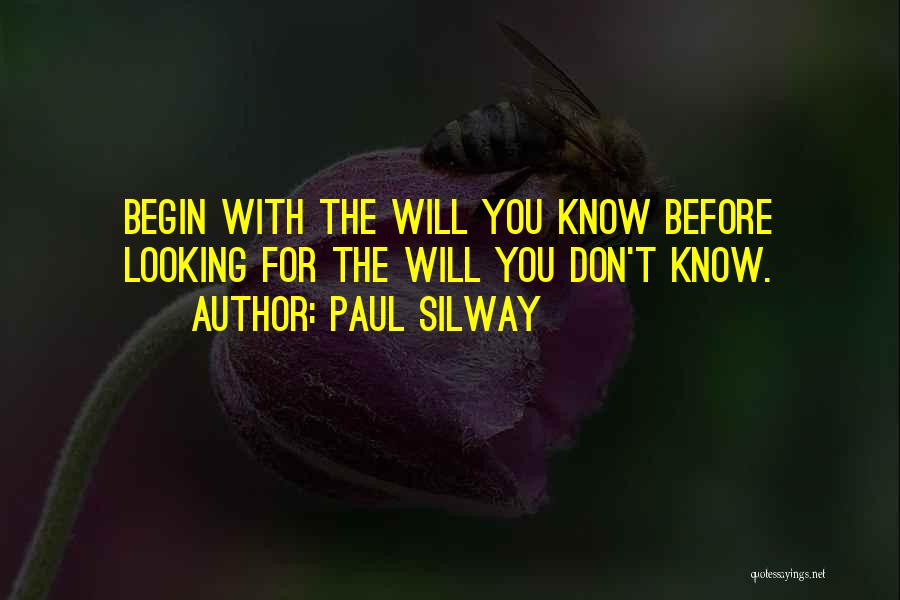 Paul Silway Quotes: Begin With The Will You Know Before Looking For The Will You Don't Know.