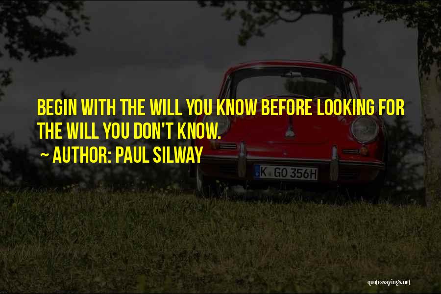 Paul Silway Quotes: Begin With The Will You Know Before Looking For The Will You Don't Know.