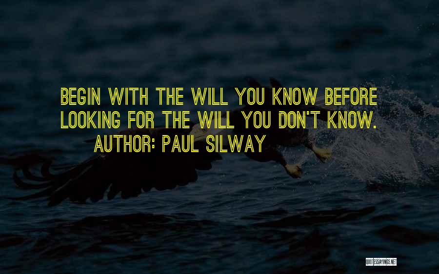 Paul Silway Quotes: Begin With The Will You Know Before Looking For The Will You Don't Know.