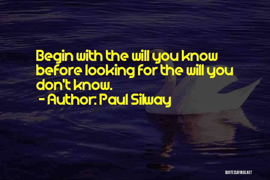 Paul Silway Quotes: Begin With The Will You Know Before Looking For The Will You Don't Know.