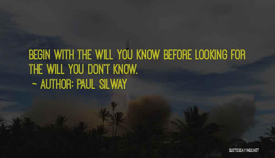 Paul Silway Quotes: Begin With The Will You Know Before Looking For The Will You Don't Know.