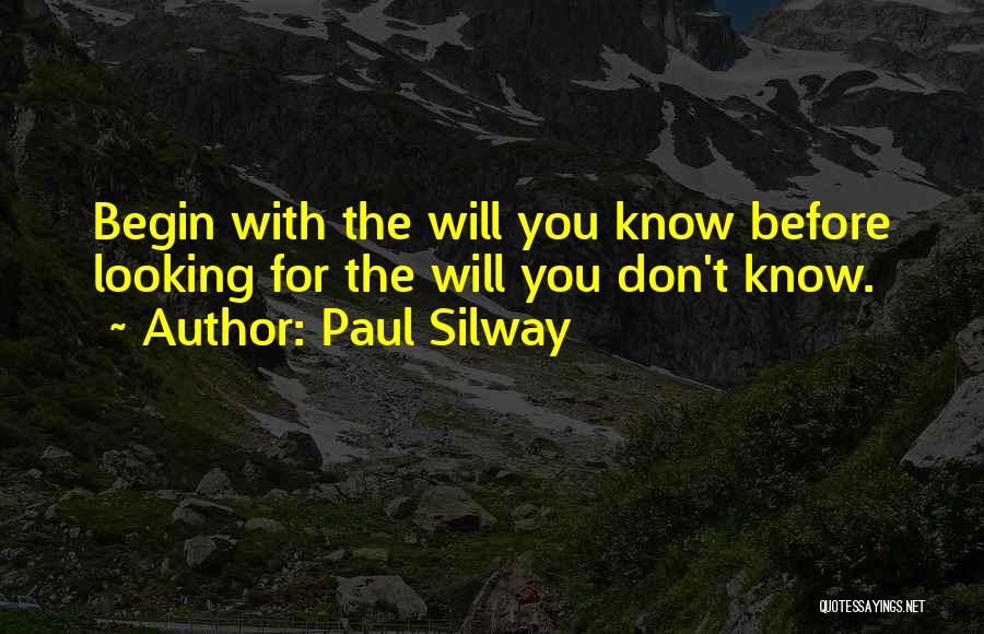 Paul Silway Quotes: Begin With The Will You Know Before Looking For The Will You Don't Know.