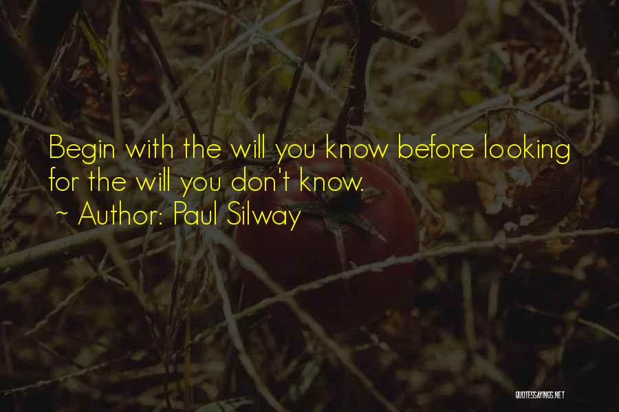 Paul Silway Quotes: Begin With The Will You Know Before Looking For The Will You Don't Know.