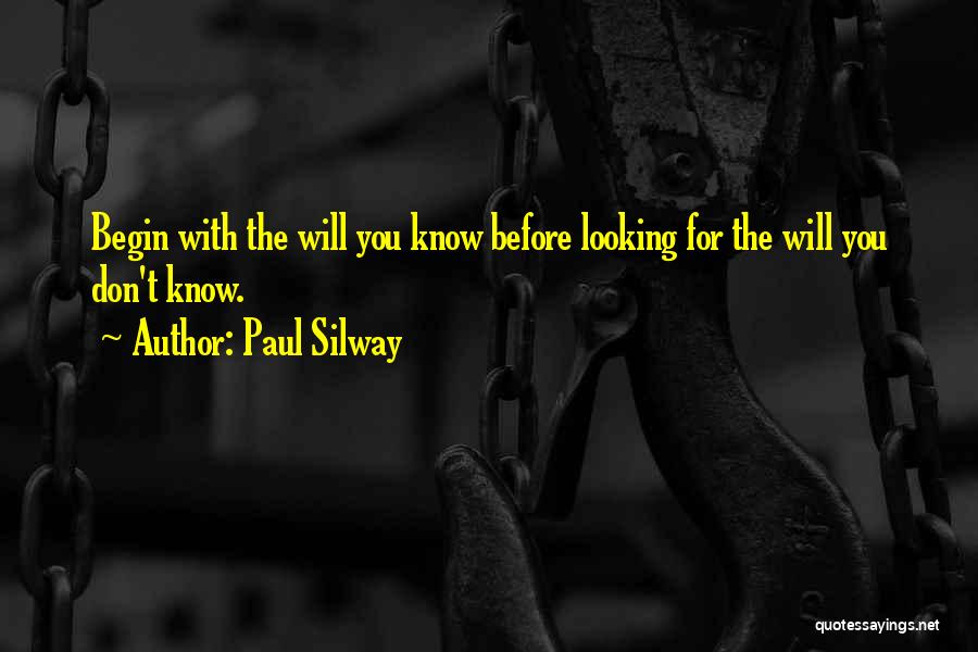 Paul Silway Quotes: Begin With The Will You Know Before Looking For The Will You Don't Know.