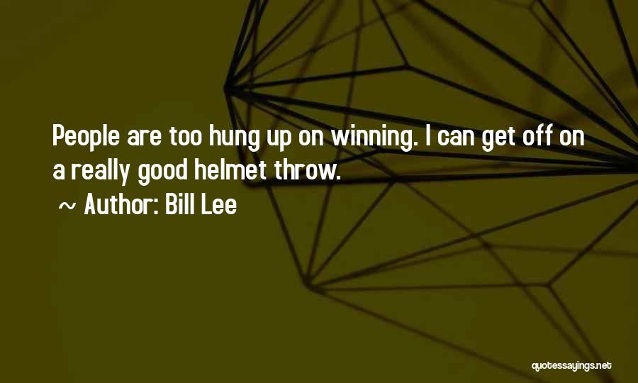 Bill Lee Quotes: People Are Too Hung Up On Winning. I Can Get Off On A Really Good Helmet Throw.