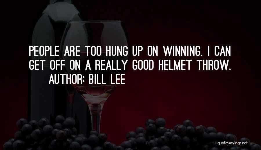 Bill Lee Quotes: People Are Too Hung Up On Winning. I Can Get Off On A Really Good Helmet Throw.