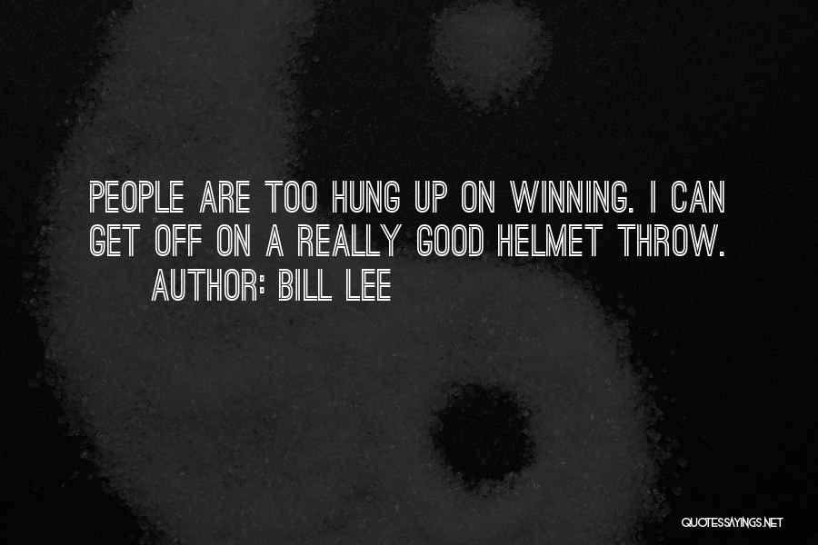 Bill Lee Quotes: People Are Too Hung Up On Winning. I Can Get Off On A Really Good Helmet Throw.