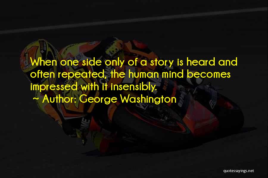 George Washington Quotes: When One Side Only Of A Story Is Heard And Often Repeated, The Human Mind Becomes Impressed With It Insensibly.