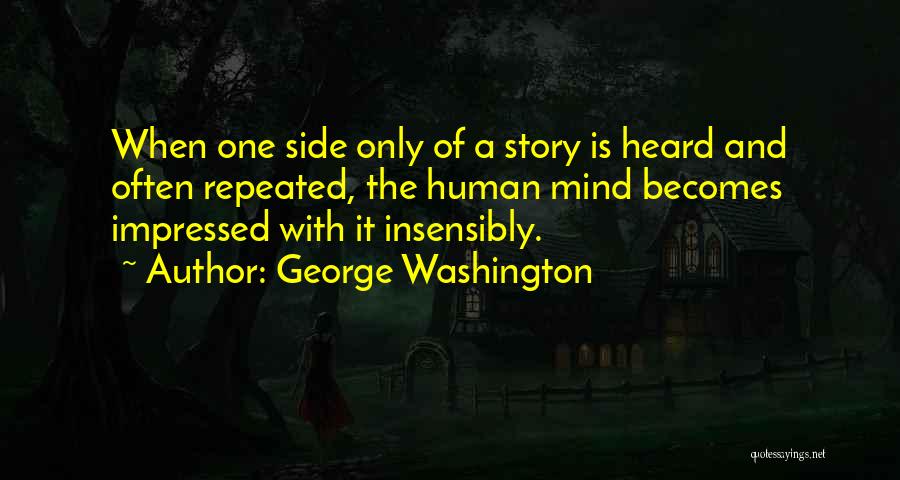 George Washington Quotes: When One Side Only Of A Story Is Heard And Often Repeated, The Human Mind Becomes Impressed With It Insensibly.