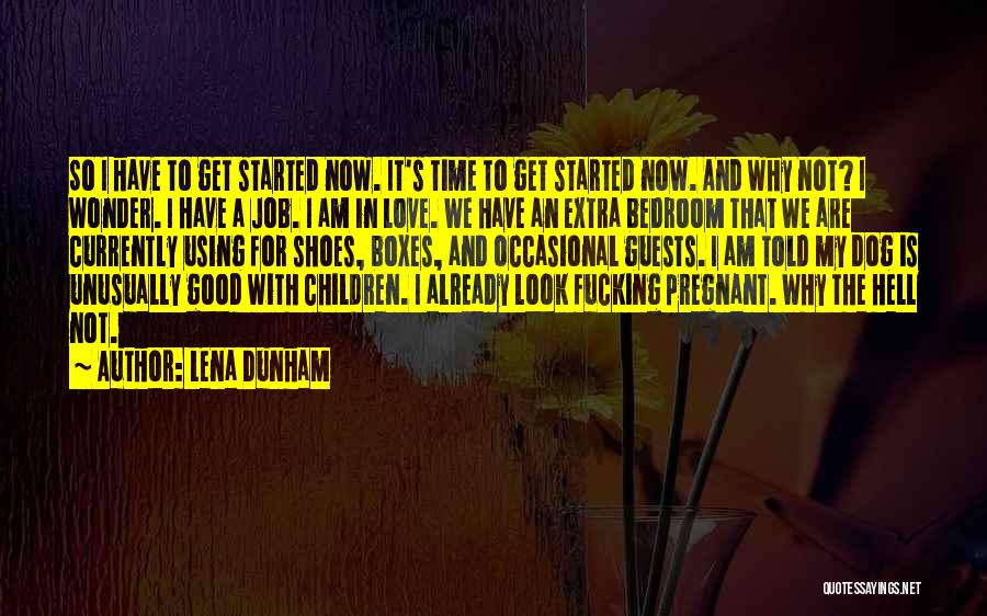 Lena Dunham Quotes: So I Have To Get Started Now. It's Time To Get Started Now. And Why Not? I Wonder. I Have