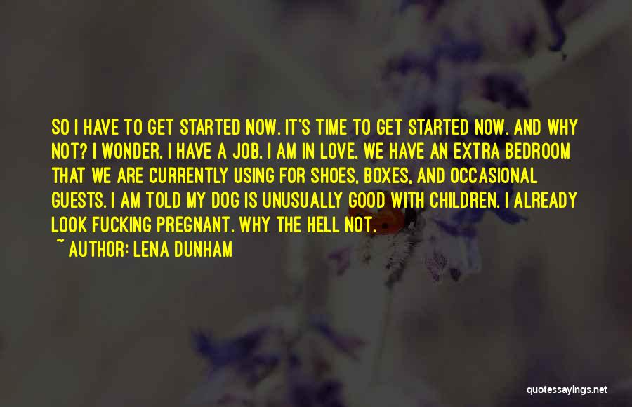 Lena Dunham Quotes: So I Have To Get Started Now. It's Time To Get Started Now. And Why Not? I Wonder. I Have