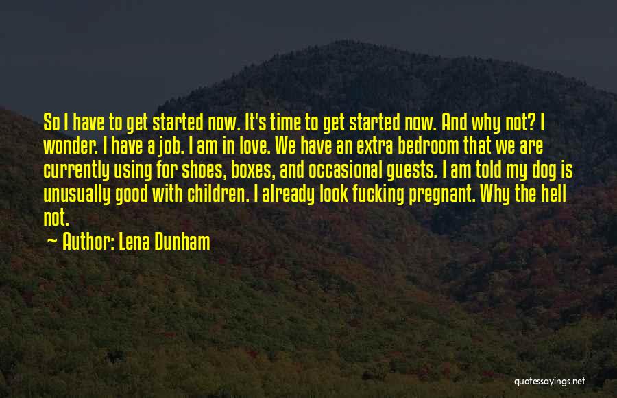 Lena Dunham Quotes: So I Have To Get Started Now. It's Time To Get Started Now. And Why Not? I Wonder. I Have