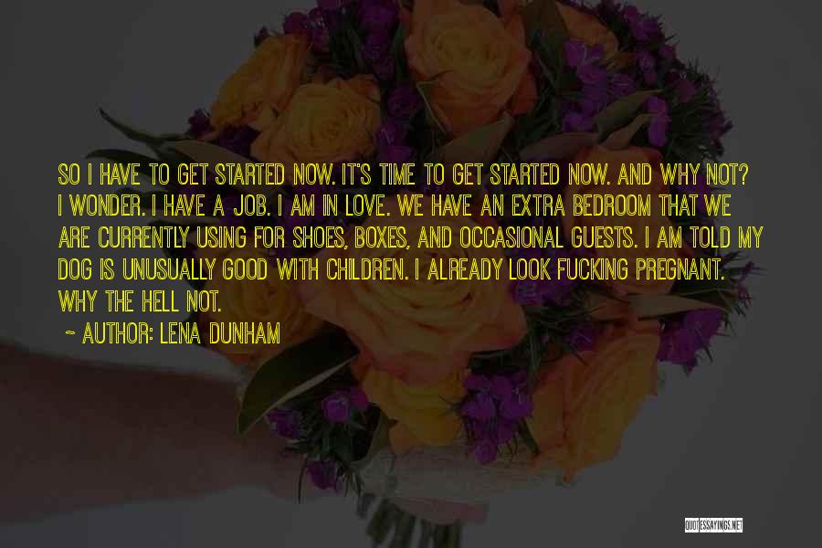 Lena Dunham Quotes: So I Have To Get Started Now. It's Time To Get Started Now. And Why Not? I Wonder. I Have