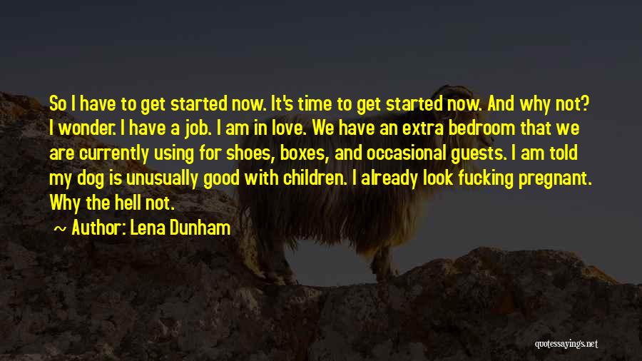 Lena Dunham Quotes: So I Have To Get Started Now. It's Time To Get Started Now. And Why Not? I Wonder. I Have