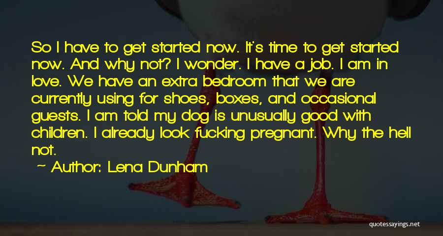 Lena Dunham Quotes: So I Have To Get Started Now. It's Time To Get Started Now. And Why Not? I Wonder. I Have